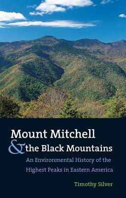 Mount Mitchell and the Black Mountains: An Environmental History of the Highest Peaks in Eastern America by Timothy Silver