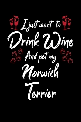 I Just Wanna Drink Wine And Pet My Norwich Terrier by Hopeful Designs