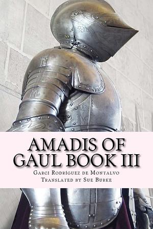 Amadis of Gaul Book III by Garci Rodríguez de Montalvo, Sue Burke