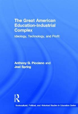 The Great American Education-Industrial Complex: Ideology, Technology, and Profit by Joel Spring, Anthony G. Picciano