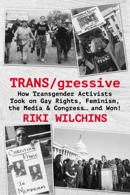 TRANS/gressive: How Transgender Activists Took on Gay Rights, Feminism, the Media & Congress ... and Won! by Riki Anne Wilchins