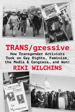 TRANS/gressive: How Transgender Activists Took on Gay Rights, Feminism, the Media & Congress ... and Won! by Riki Anne Wilchins