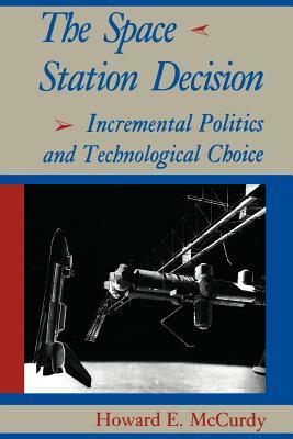 The Space Station Decision: Incremental Politics and Technological Choice by Howard E. McCurdy