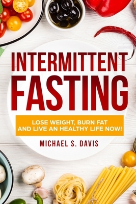 Intermittent Fasting: Lose Weight, Heal Your Body, and Live an Healthy Life! by Michael S. Davis