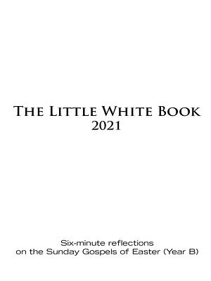 The Little White Book for Easter 2021: Six-minute reflections on the Sunday Gospels of Easter by Catherine Haven, Ken Untener, Ken Untener