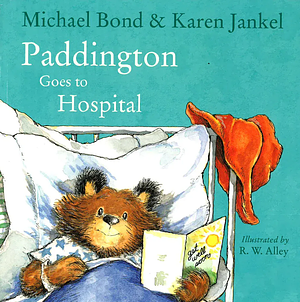 Paddington Goes To Hospital by Michael Bond, R W Alley, Karen Jankel