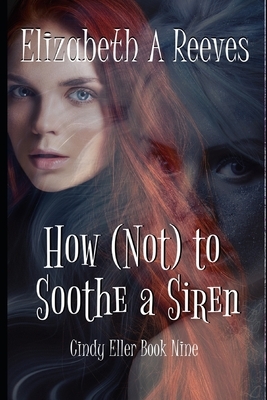 How (Not) to Soothe a Siren by Elizabeth A. Reeves