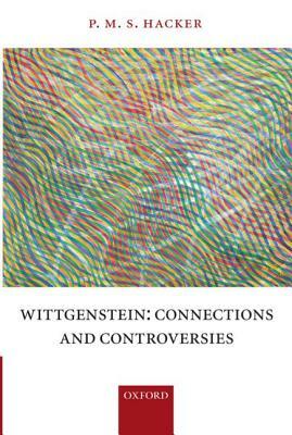 Wittgenstein: Connections and Controversies by P. M. S. Hacker