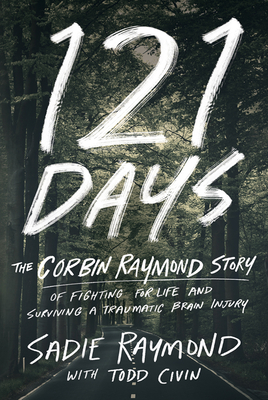 121 Days: The Corbin Raymond Story of Fighting for Life and Surviving a Traumatic Brain Injury by Sadie Raymond