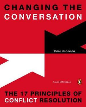 Changing the Conversation: The 17 Principles of Conflict Resolution by Dana Caspersen, Joost Elffers