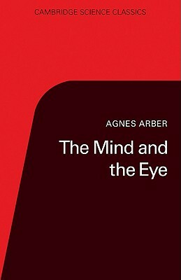 The Mind and the Eye: A Study of the Biologist's Standpoint by Agnes Arber, P. R. Bell