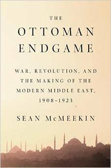 The Ottoman Endgame: War, Revolution, and the Making of the Modern Middle East, 1908 - 1923 by Sean McMeekin
