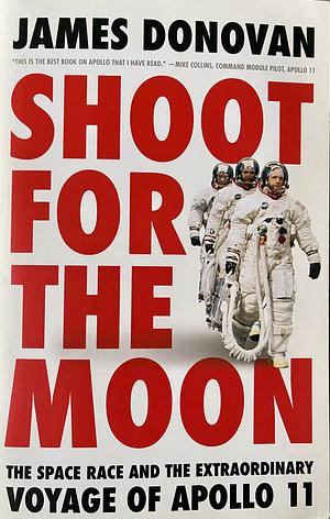 Shoot for the Moon: The Space Race and the Extraordinary Voyage of Apollo 11 by James Donovan