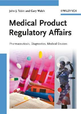 Medical Product Regulatory Affairs: Pharmaceuticals, Diagnostics, Medical Devices by John J. Tobin, Gary Walsh