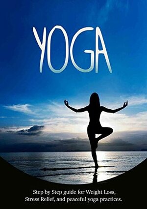 YOGA: Step by Step YOGA and MEDITATION, guide for Weight Loss, Stress Relief, and Finding Peace (Yoga for beginners, Meditation for beginners, Hatha Yoga, ... Weight Loss, Pilates, Tai Chi, Meditate) by Joanne Howard