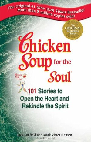 Chicken Soup for the Soul: 101 Stories to Open the Heart and Rekindle the Spirit by Jack Canfield