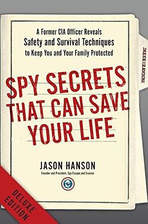 Spy Secrets That Can Save Your Life Deluxe: A Former CIA Officer Reveals Safety and Survival Techniques to Keep You and YourFamily Protected by Jason Hanson, Jason Hanson