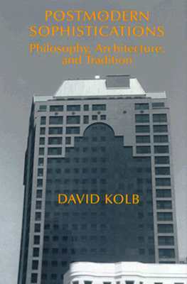 Postmodern Sophistications: Philosophy, Architecture, and Tradition by David Kolb