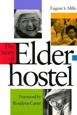 The Story of Elderhostel Story of Elderhostel Story of Elderhostel Story of Elderhostel Story of Elderho by Eugene S. Mills, Rosalynn Carter