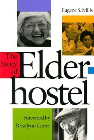 The Story of Elderhostel Story of Elderhostel Story of Elderhostel Story of Elderhostel Story of Elderho by Rosalynn Carter, Eugene S. Mills