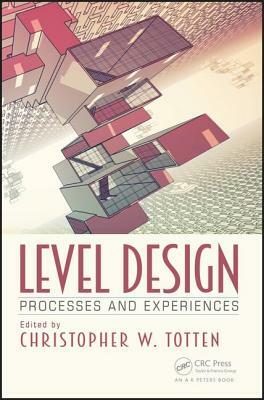 Level Design: Processes and Experiences by Christopher W. Totten
