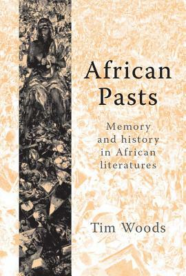 African Pasts: Memory and History in African Literatures by Tim Woods