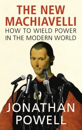 The New Machiavelli: How to Wield Power in the Modern World by Jonathan Powell
