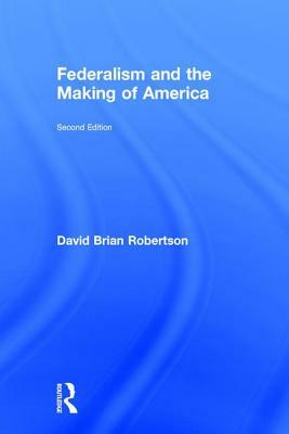 Federalism and the Making of America by David Brian Robertson