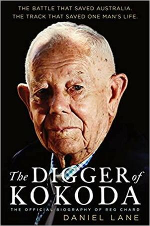 The Digger of Kokoda: The Official Biography of Reg Chard by Daniel Lane