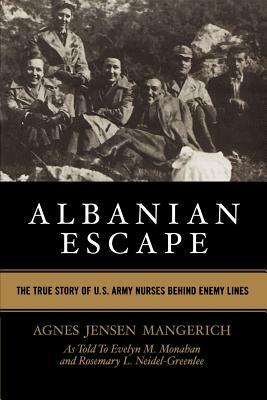 Albanian Escape: The True Story of U.S. Army Nurses Behind Enemy Lines by Agnes Jensen Mangerich