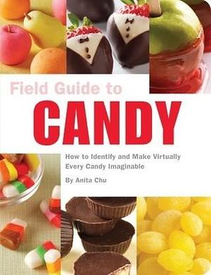 Field Guide to Candy: How To Identify and Make Virtually Every Candy Imaginable by Anita Chu, Anita Chu, Tucker + Hosler