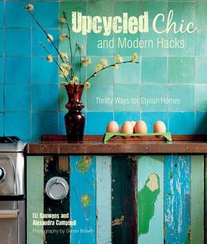 Upcycled Chic and Modern Hacks: Thrifty Ways for Stylish Homes by Alexandra Campbell, Liz Bauwens