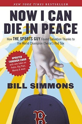Now I Can Die in Peace: How The Sports Guy Found Salvation Thanks to the World Champion (Twice!) Red Sox by Bill Simmons