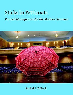 Sticks in Petticoats: Parasol Manufacture for the Modern Costumer by Rachel E. Pollock