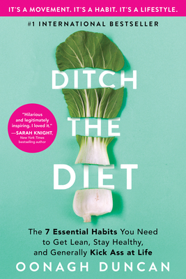 Ditch the Diet: The 7 Essential Habits You Need to Get Lean, Stay Healthy, and Generally Kick Ass at Life by Oonagh Duncan