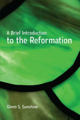 A Brief Introduction to the Reformation by Glenn S. Sunshine