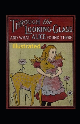 Through the Looking-Glass and What Alice Found There Illustrated by Lewis Carroll