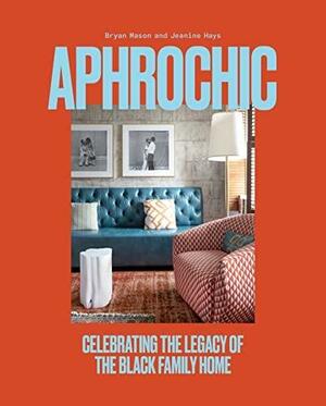 Aphrochic: Celebrating the Legacy of the Black Family Home by Bryan Mason, Jeanine Hays