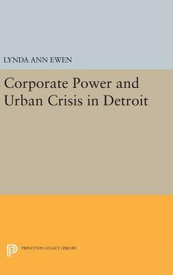 Corporate Power and Urban Crisis in Detroit by Lynda Ann Ewen