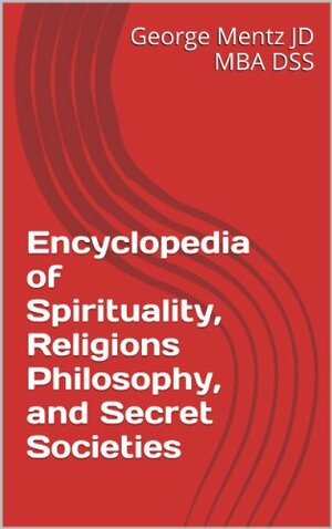 Encyclopedia of Spirituality, Religions, Philosophy, and Secret Societies by George Mentz