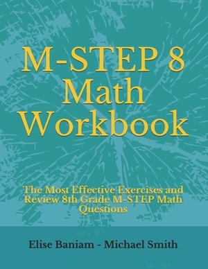 M-STEP 8 Math Workbook: The Most Effective Exercises and Review 8th Grade M-STEP Math Questions by Michael Smith, Elise Baniam