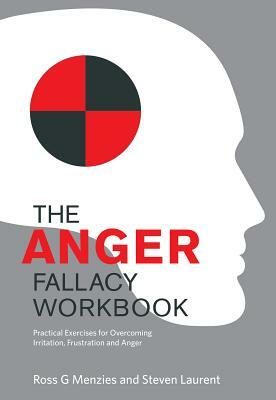 The Anger Fallacy Workbook: Practical Exercises for Overcoming Irritation, Frustration and Anger by Ross G. Menzies, Steven Laurent