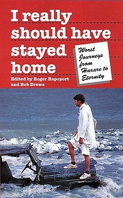 I Really Should Have Stayed Home: The Worst Journeys From Harare To Eternity by Roger Rapoport