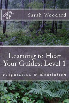 Learning to Hear Your Guides: Level 1: Preparation & Meditation by Sarah Woodard