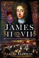 James II &amp; VII: Britain's Last Catholic King by Laura Brennan