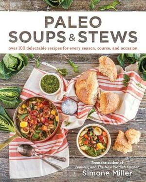 Paleo Soups & Stews: Over 100 Delectable Recipes for Every Season, Course, and Occasion by Simone Miller