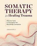 Somatic Therapy for Healing Trauma: Effective Tools to Strengthen the Mind-Body Connection by Jordan Dann