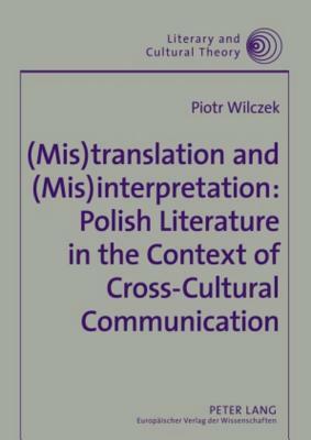 (mis)Translation and (Mis)Interpretation: Polish Literature in the Context of Cross-Cultural Communication by Piotr Wilczek