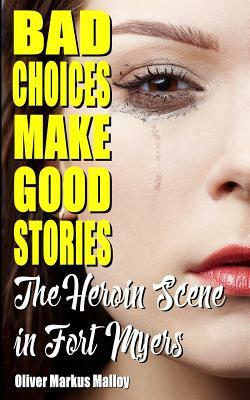 Bad Choices Make Good Stories: The Heroin Scene in Fort Myers by Oliver Markus Malloy