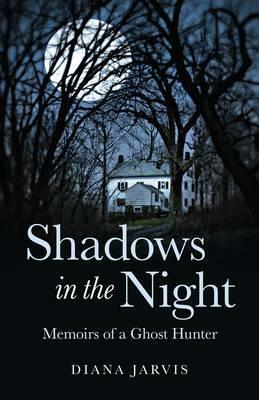 Shadows in the Night: Memoirs of a Ghost Hunter by Diana Jarvis